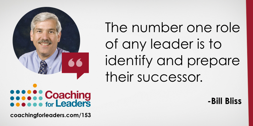 The number one role of any leader is to identify and prepare their successor. -Bill Bliss